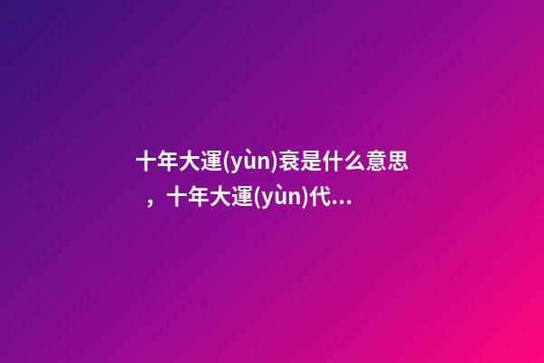 十年大運(yùn)衰是什么意思，十年大運(yùn)代表什么